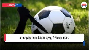 হাওড়ায় বল নিয়ে দ্বন্দ্ব, শিশুর হত্যা