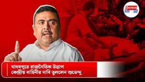 যাদবপুরে রাজনৈতিক উত্তাপ, কেন্দ্রীয় বাহিনীর দাবি তুললেন শুভেন্দু