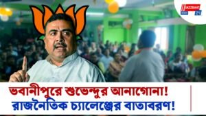 ভবানীপুরে শুভেন্দুর আনাগোনা! রাজনৈতিক চ্যালেঞ্জের বাতাবরণ!