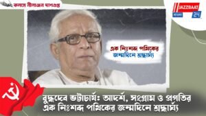বুদ্ধদেব ভট্টাচার্য: আদর্শ, সংগ্রাম ও প্রগতির এক নিঃশব্দ পথিকের জন্মদিনে শ্রদ্ধার্ঘ্য