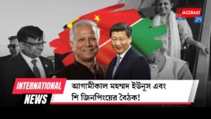 আগামীকাল মহম্মদ ইউনূস এবং শি জিনপিংয়ের বৈঠক!