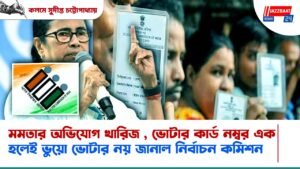 মমতার অভিযোগ খারিজ , ভোটার কার্ড নম্বর এক হলেই ভুয়ো ভোটার নয় জানাল নির্বাচন কমিশন