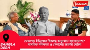 মোহাম্মদ ইউনূসের বিরুদ্ধে অভ্যুত্থান বাংলাদেশে? সামরিক কর্মকর্তা ও সেনাদের জরুরি বৈঠক