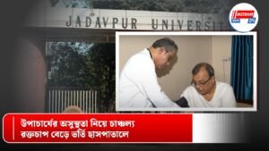 উপাচার্যের অসুস্থতা নিয়ে চাঞ্চল্য, রক্তচাপ বেড়ে ভর্তি হাসপাতালে