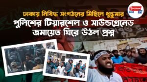ঢাকায় নিষিদ্ধ সংগঠনের মিছিলে ধুন্ধুমার, পুলিশের টিয়ারশেল ও সাউন্ডগ্রেনেড, জমায়েত ঘিরে উঠল প্রশ্ন