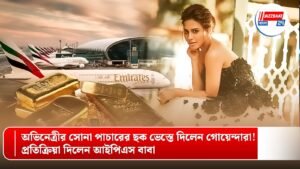 অভিনেত্রীর সোনা পাচারের ছক ভেস্তে দিলেন গোয়েন্দারা! প্রতিক্রিয়া দিলেন আইপিএস বাবা