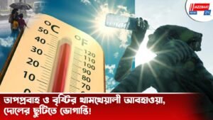 তাপপ্রবাহ ও বৃষ্টির খামখেয়ালী আবহাওয়া, দোলের ছুটিতে ভোগান্তি!