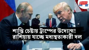 শান্তি চেষ্টায় ট্রাম্পের উদ্যোগ! রাশিয়ায় যাচ্ছে মধ্যস্থতাকারী দল