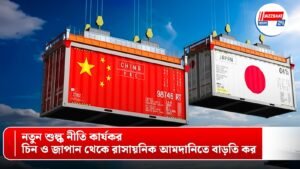 নতুন শুল্ক নীতি কার্যকর, চিন ও জাপান থেকে রাসায়নিক আমদানিতে বাড়তি কর