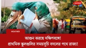 আগুন ঝরছে দক্ষিণবঙ্গে! প্রাথমিক স্কুলগুলির সময়সূচি বদলের পথে রাজ্য!