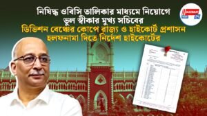 নিষিদ্ধ ওবিসি তালিকার মাধ্যমে নিয়োগে ভুল স্বীকার মুখ্য সচিবের, ডিভিশন বেঞ্চের কোপে রাজ্য ও হাইকোর্ট প্রশাসন, হলফনামা দিতে নির্দেশ হাইকোর্টের