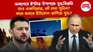 অবশেষে ইস্টার উপলক্ষে যুদ্ধবিরতি, তাও একদিনের, কী চান পুতিন? কবে থামবে ইউক্রেন–রাশিয়া যুদ্ধ?