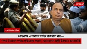 ঝাড়খণ্ডে ওয়াকফ আইন কার্যকর নয়—‘শেষ নিঃশ্বাস পর্যন্ত প্রতিরোধ করব’, জানালেন মন্ত্রী ইরফান আনসারি