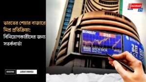 ভারতের শেয়ার বাজারে মিশ্র প্রতিক্রিয়া: বিনিয়োগকারীদের জন্য সতর্কবার্তা