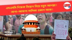 এসএসসি শিক্ষক নিয়োগ নিয়ে নতুন আশঙ্কা! যোগ্য-অযোগ্য তালিকা প্রকাশ আজ!