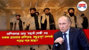 তালিবানরা আর ‘সন্ত্রাসী গোষ্ঠী’ নয়, তকমা প্রত্যাহার রাশিয়ার, বন্ধুত্বপূর্ণ সম্পর্ক গড়ার পথে মস্কো?