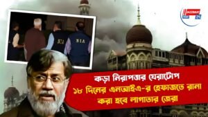 কড়া নিরাপত্তার ঘেরাটোপ, ১৮ দিনের এনআইএ-র হেফাজতে রানা, করা হবে লাগাতার জেরা