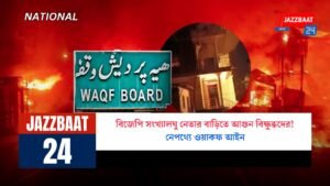 বিজেপি সংখ্যালঘু নেতার বাড়িতে আগুন বিক্ষুব্ধদের! নেপথ্যে ওয়াকফ আইন