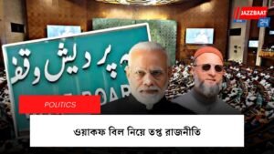 ওয়াকফ বিল নিয়ে তপ্ত রাজনীতি