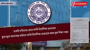 চাকরি বাতিলের জেরে বদলি নির্দেশিকা প্রত্যাহার