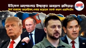 ইউক্রেন আলোচনায় ইচ্ছাকৃত অবহেলা রাশিয়ার! ধৈর্য হারাচ্ছে আমেরিকা,এবার মস্কোকে সতর্ক করল ওয়াশিংটন