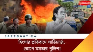 হিংসার প্রতিবাদে লাঠিচার্জ, তোপে মমতার পুলিশ!