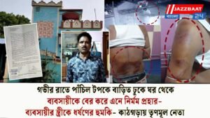 গভীর রাতে পাঁচিল টপকে বাড়িত ঢুকে ঘর থেকেব্যবসায়ীকে বের করে এনে নির্মম প্রহার- ব্যবসায়ীর স্ত্রীকে ধর্ষণের হুমকি- কাঠগড়ায় তৃণমূল নেতা