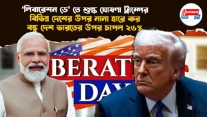 ‘লিবারেশন ডে’ তে শুল্ক ঘোষণা ট্রাম্পের, বিভিন্ন দেশের উপর নানা হারে কর, বন্ধু দেশ ভারতের উপর চাপল ২৬%