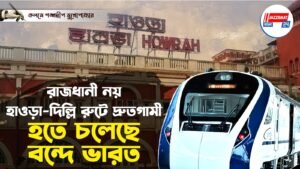 রাজধানী নয়,হাওড়া-দিল্লি রুটে দ্রুতগামী হতে চলেছে বন্দে ভারত