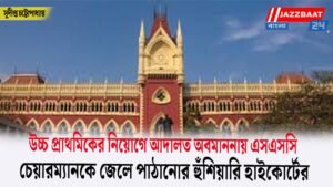 উচ্চ প্রাথমিকের নিয়োগে আদালত অবমাননায় এসএসসি চেয়ারম্যানকে জেলে পাঠানোর হুঁশিয়ারি হাইকোর্টের