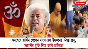 অবশেষে জামিন পেলেন বাংলাদেশ ইসকনের চিন্ময় প্রভু, সন্ন্যাসীর মুক্তি নিয়ে জারি জটিলতা
