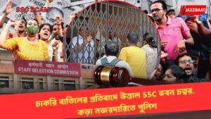চাকরি বাতিলের প্রতিবাদে উত্তাল SSC ভবন চত্বর, কড়া নজরদারিতে পুলিশ
