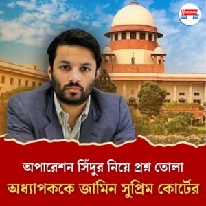 অপারেশন সিঁদুর নিয়ে বিতর্কিত পোস্ট, অন্তর্বর্তী জামিন পেলেও অধ্যাপকের বিরুদ্ধে SIT তদন্ত