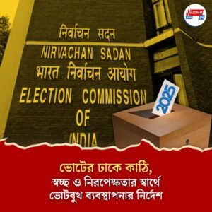 ভোটের ঢাকে কাঠি, স্বচ্ছ ও নিরপেক্ষতার স্বার্থে ভোটবুথ ব্যবস্থাপনার নির্দেশ