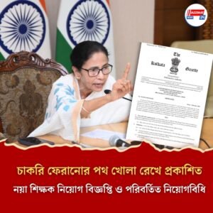 চাকরি ফেরানোর পথ খোলা রেখে প্রকাশিত নয়া শিক্ষক নিয়োগ বিজ্ঞপ্তি ও পরিবর্তিত নিয়োগবিধি