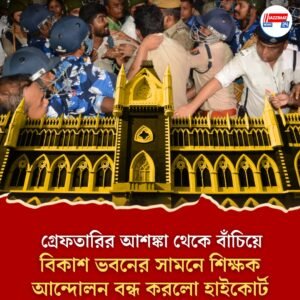 গ্রেফতারির আশঙ্কা থেকে বাঁচিয়ে বিকাশ ভবনের সামনে শিক্ষক আন্দোলন বন্ধ করলো হাইকোর্ট