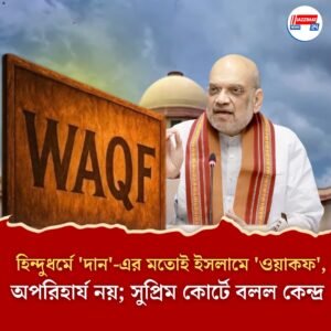 হিন্দুধর্মে ‘দান’-এর মতোই ইসলামে ‘ওয়াকফ’, অপরিহার্য নয়; সুপ্রিম কোর্টে বলল কেন্দ্র