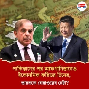 পাকিস্তানের পর আফগানিস্তানেও ইকোনমিক করিডর চিনের, ভারতকে ঘেরাওয়ের চেষ্টা?
