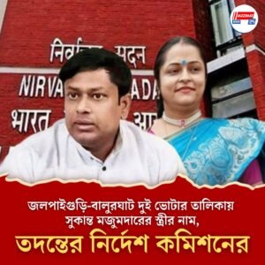 জলপাইগুড়ি-বালুরঘাট দুই ভোটার তালিকায় সুকান্ত মজুমদারের স্ত্রীর নাম, তদন্তের নির্দেশ কমিশনের