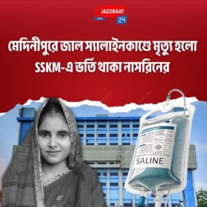 মেদিনীপুরে জাল স্যালাইনকাণ্ডে মৃত্যু হলো SSKM-এ ভর্তি থাকা নাসরিনের