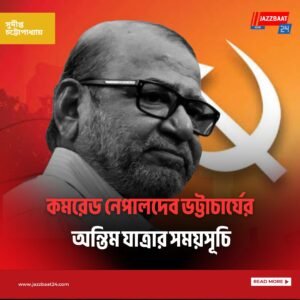 কমরেড নেপালদেব ভট্টাচার্যের অন্তিম যাত্রার সময়সূচি