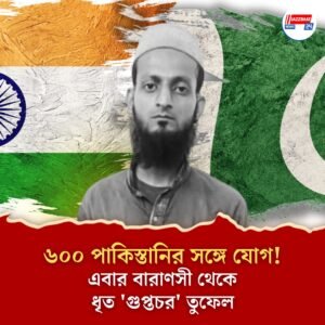 ৬০০ পাকিস্তানির সঙ্গে যোগ! এবার বারাণসী থেকে ধৃত ‘গুপ্তচর’ তুফেল