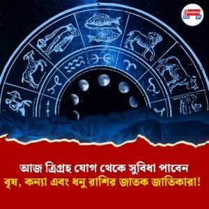 আজ ত্রিগ্রহ যোগ থেকে সুবিধা পাবেন বৃষ, কন্যা এবং ধনু রাশির জাতক জাতিকারা! কেমন কাটবে বাকিদের দিন