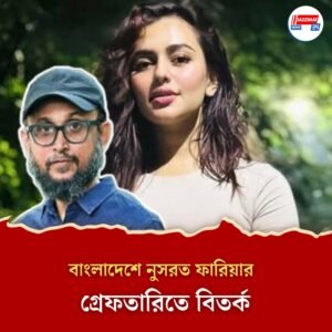 উঠছে প্রশ্ন, জারি বিতর্ক, বাংলাদেশে নুসরত ফারিয়ার গ্রেফতারিতে মুখ খুললেন উপদেষ্টা ফারুকী