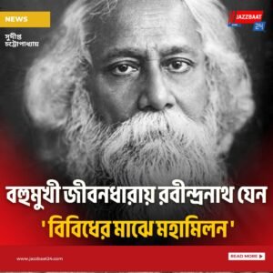 বহুমুখী জীবনধারায় রবীন্দ্রনাথ যেন ‘ বিবিধের মাঝে মহামিলন ‘