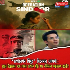 “অপারেশন সিঁদুর” সিনেমার ঘোষণা: যুদ্ধের উত্তেজনার মধ্যে সেনার ত্যাগকে পুঁজি করে বলিউডের লজ্জাজনক প্রচেষ্টা!