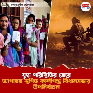 যুদ্ধ পরিস্থিতির জেরে আপাতত স্থগিত কালীগঞ্জ বিধানসভার উপনির্বাচন