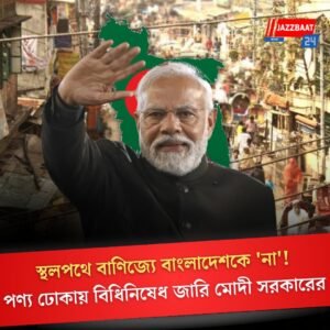 স্থলপথে বাণিজ্যে বাংলাদেশকে ‘না’! পণ্য ঢোকায় বিধিনিষেধ জারি মোদী সরকারের