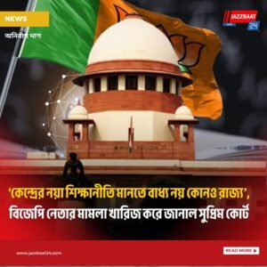 ‘কেন্দ্রের নয়া শিক্ষানীতি মানতে বাধ্য নয় কোনও রাজ্য’, বিজেপি নেতার মামলা খারিজ করে জানাল সুপ্রিম কোর্ট