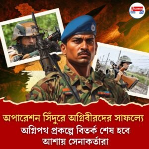 অপারেশন সিঁদুরে অগ্নিবীরদের সাফল্যে অগ্নিপথ প্রকল্পে বিতর্ক শেষ হবে আশায় সেনাকর্তারা